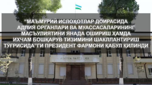 «Maʼmuriy islohotlar doirasida adliya organlari va muassasalarining masʼuliyatini yanada oshirish hamda ixcham boshqaruv tizimini shakllantirish toʻgʻrisida»gi Prezident Farmoni qabul qilindi