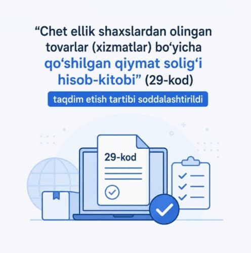 “Chet ellik shaxslardan olingan tovarlar (xizmatlar) boʻyicha qoʻshilgan qiymat soligʻi hisob-kitobi”ni (29-kod) taqdim etish tartibi soddalashtirildi