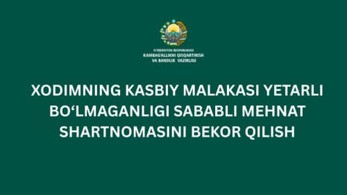 Xodimning kasbiy malakasi yetarli bo‘lmaganligi sababli mehnat shartnomasini bekor qilish