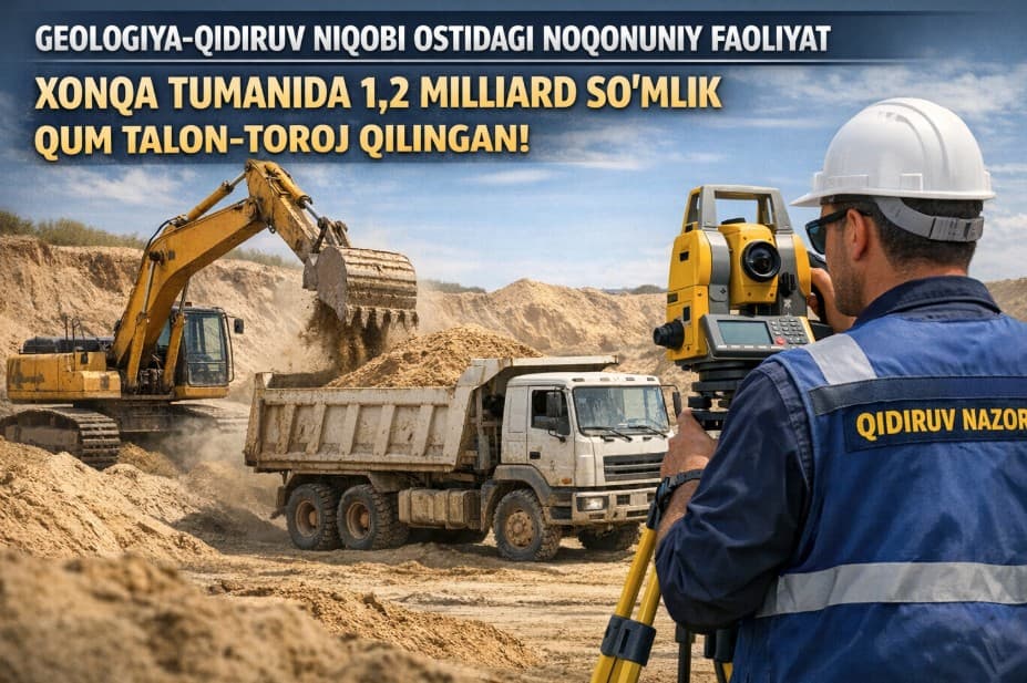 GEOLOGIYA-QIDIRUV NIQOBI OSTIDAGI NOQONUNIY FAOLIYAT: XONQA TUMANIDA 1,2 MILLIARD SO‘MLIK QUM TALON-TOROJ QILINGANI ANIQLANDI