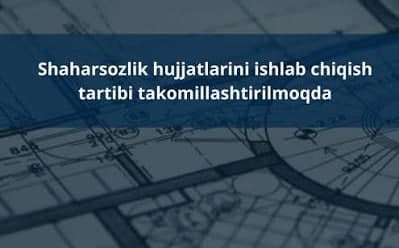 Shaharsozlik hujjatlarini ishlab chiqish tartibi takomillashtiriladi
