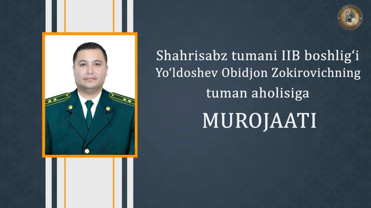 Shahrisabz tuman IIB boshlig‘i podpolkovnik Yo‘ldoshev Obidjon Zokirovichning tuman aholisiga murojaati