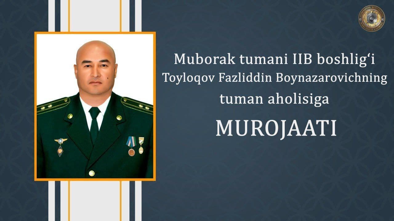 Muborak tumani Ichki ishlar bo‘limi boshlig‘i, podpolkovnik Tayloqov Fazliddin Boynazarovichning fuqarolarga murojaati
