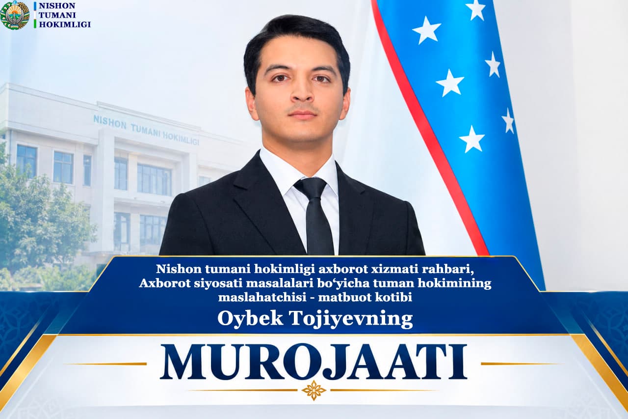 NISHON TUMANI HOKIMLIGI AXBOROT XIZMATI RAHBARI, AXBOROT SIYOSATI MASALALARI BO'YICHA TUMAN HOKIMINING MASLAHATCHISI - MATBUOT KOTIBI OYBEK TOJIYEVNING TUMAN AHOLISI VA OMMAVIY AXBOROT VOSITALARI VAKILLARIGA MUROJAATI