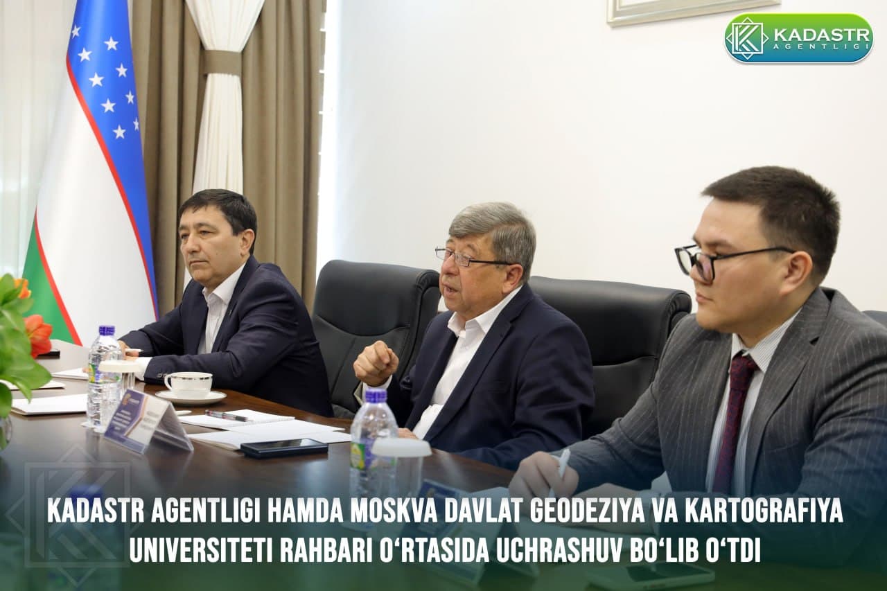 Kadastr agentligi hamda Moskva davlat geodeziya va kartografiya universiteti rahbari o‘rtasida uchrashuv bo‘lib o‘tdi