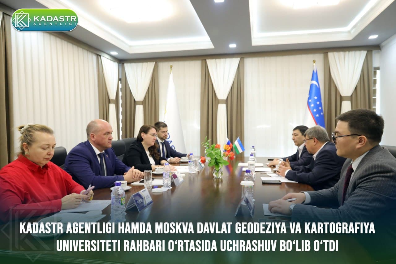 Kadastr agentligi hamda Moskva davlat geodeziya va kartografiya universiteti rahbari o‘rtasida uchrashuv bo‘lib o‘tdi