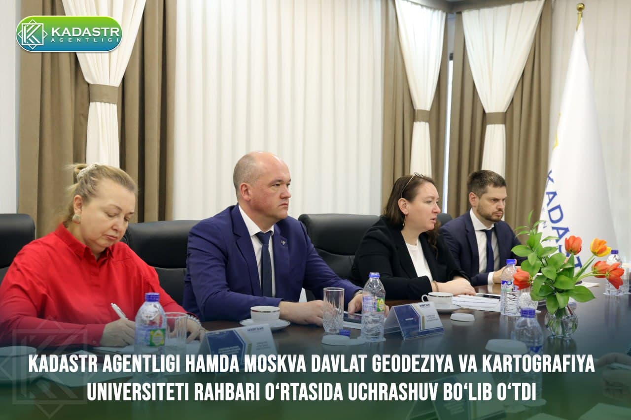 Kadastr agentligi hamda Moskva davlat geodeziya va kartografiya universiteti rahbari o‘rtasida uchrashuv bo‘lib o‘tdi