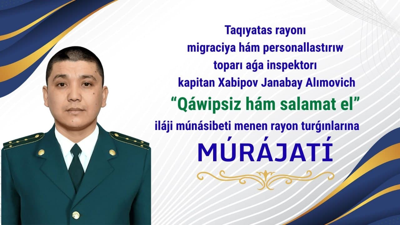 Taxiatosh tumani Ichki ishlar bo‘limi Migratsiya va fuqarolikni rasmiylashtirish guruhining katta inspektori, kapitan Xabipov Janabay Alimovichning “Xavfsiz va salomat diyor” tadbiri munosabati bilan tuman aholisiga Murojaati
