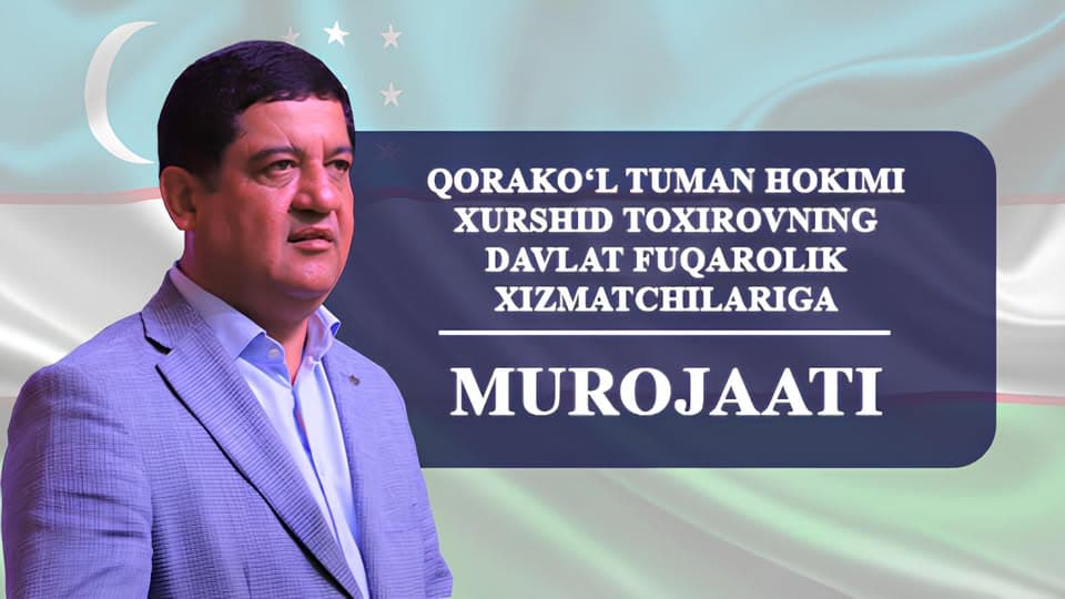 Qorako‘l tuman hokimi Xurshid Toxirovning davlat fuqarolik xizmatchilariga MUROJAATI