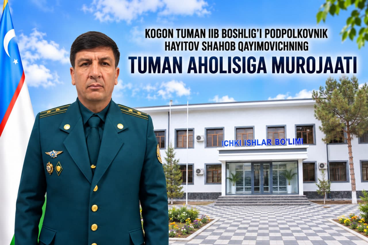 Kogon tumani ichki ishlar bo‘limi boshlig‘i podpolkovnik Hayitov Shahob Qayimovichning tuman aholisiga murojaatnomasi!