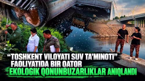 “Toshkent viloyati suv ta’minoti” faoliyatida bir qator ekologik qonunbuzarliklar aniqlandi