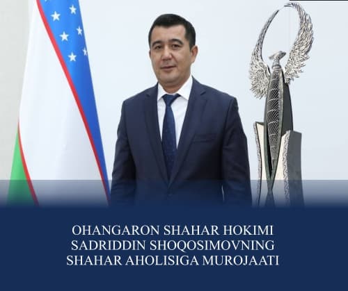 Ohangaron shahar hokimi Sadriddin Shoqosimovning shahar aholisiga MUROJAATI